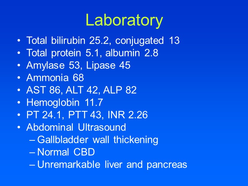 Laboratory Total bilirubin 25.2, conjugated 13 Total protein 5.1, albumin 2.8 Amylase 53, Lipase